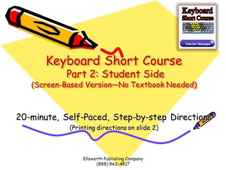 Ellsworth Publishing Company (888) 963-4817 Keyboard Short Course Part 2: Student Side (Screen-Based Version—No Textbook Needed) 20-minute, Self-Paced,