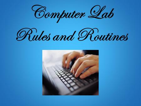 Computer Lab Rules and Routines. A Friendly Reminder Using the computer lab is a privilege, not a right. Please protect this privilege by following these.