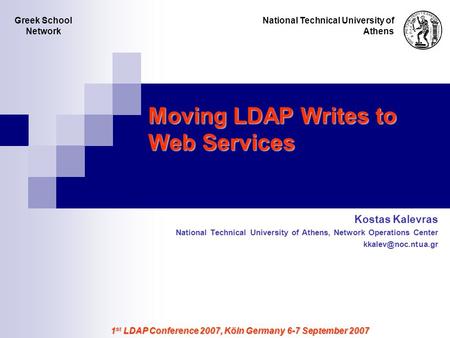1 st LDAP Conference 2007, Köln Germany 6-7 September 2007 Moving LDAP Writes to Web Services Kostas Kalevras National Technical University of Athens,