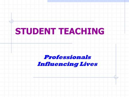 STUDENT TEACHING Professionals Influencing Lives.