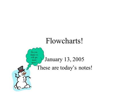 Flowcharts! January 13, 2005 These are today’s notes! Do you think we will get more snow?