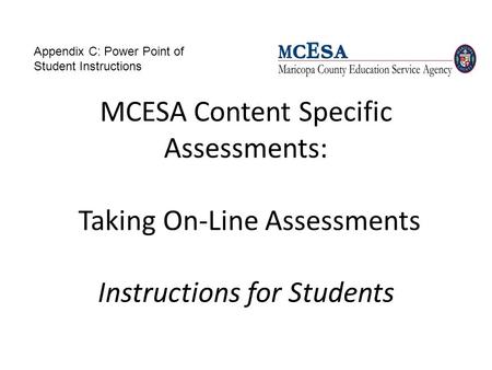 MCESA Content Specific Assessments: Taking On-Line Assessments Instructions for Students Appendix C: Power Point of Student Instructions.