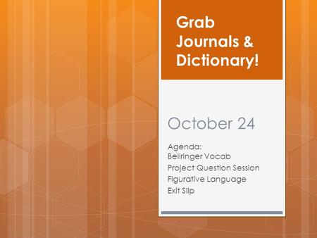 October 24 Agenda: Bellringer Vocab Project Question Session Figurative Language Exit Slip Grab Journals & Dictionary!