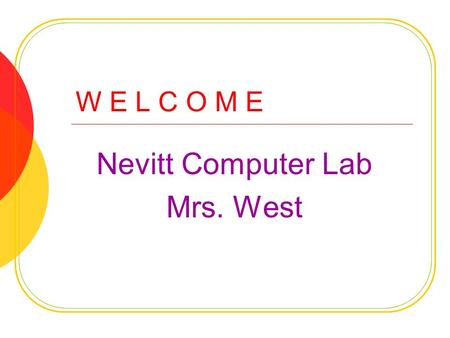 W E L C O M E Nevitt Computer Lab Mrs. West. E X P E C T A T I O N S Be R espectful Be R esponsible Be R eady to learn.