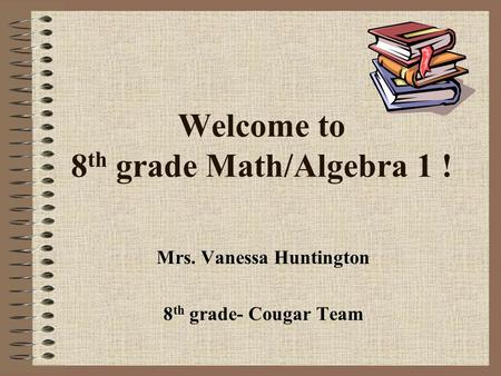 Welcome to 8 th grade Math/Algebra 1 ! Mrs. Vanessa Huntington 8 th grade- Cougar Team.