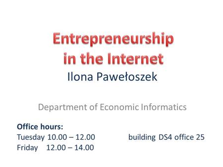 Ilona Pawełoszek Department of Economic Informatics Office hours: Tuesday 10.00 – 12.00building DS4 office 25 Friday 12.00 – 14.00.