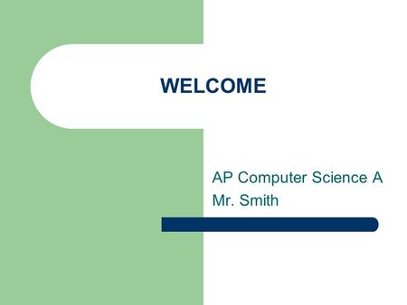 WELCOME AP Computer Science A Mr. Smith. Basic Information AP Computer Science A Mr. Smith - Room S315