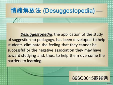 Desuggestopedia, the application of the study of suggestion to pedagogy, has been developed to help students eliminate the feeling that they cannot be.