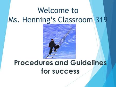 Welcome to Ms. Henning’s Classroom 319 Procedures and Guidelines for success.