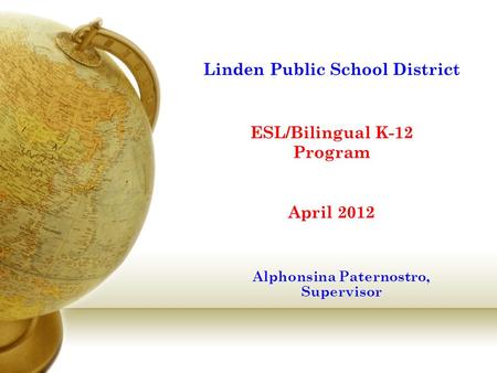 Linden Public School District ESL/Bilingual K-12 Program April 2012 Alphonsina Paternostro, Supervisor.