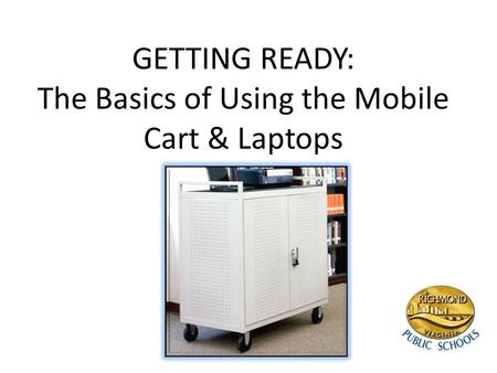 GETTING READY: The Basics of Using the Mobile Cart & Laptops.