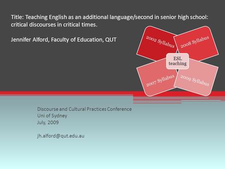 Title: Teaching English as an additional language/second in senior high school: critical discourses in critical times. Jennifer Alford, Faculty of Education,