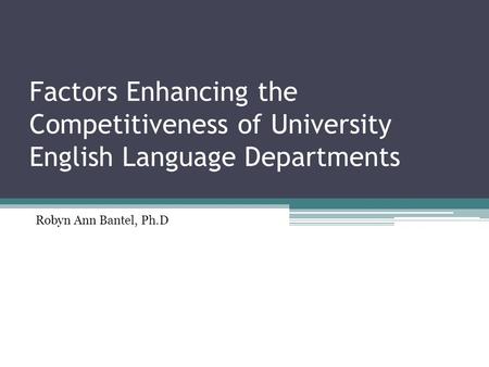 Factors Enhancing the Competitiveness of University English Language Departments Robyn Ann Bantel, Ph.D.