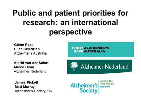 Public and patient priorities for research: an international perspective Astrid van der Schot Marco Blom Alzheimer Nederland Glenn Rees Ellen Skladzien.