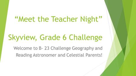Skyview Grade 6 “Meet the Teacher Night” Skyview, Grade 6 Challenge Welcome to B- 23 Challenge Geography and Reading Astronomer and Celestial Parents!