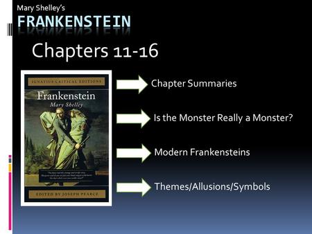 Mary Shelley’s Is the Monster Really a Monster? Modern Frankensteins Chapter Summaries Chapters 11-16 Themes/Allusions/Symbols.