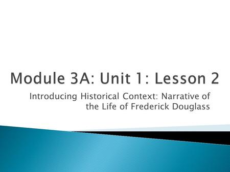 Module 3A: Unit 1: Lesson 2 Introducing Historical Context: Narrative of the Life of Frederick Douglass.