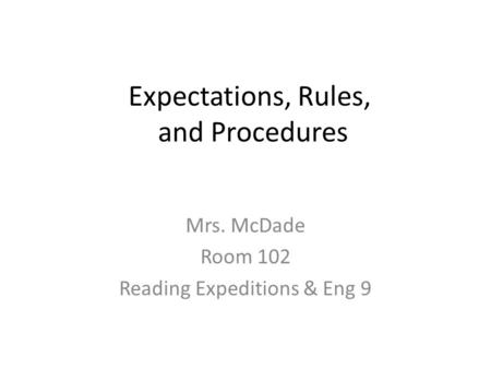 Expectations, Rules, and Procedures Mrs. McDade Room 102 Reading Expeditions & Eng 9.