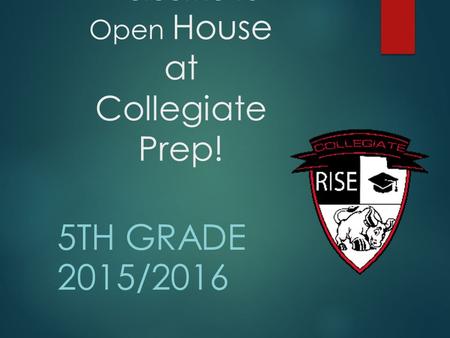 Welcome to Open House at Collegiate Prep! 5TH GRADE 2015/2016.