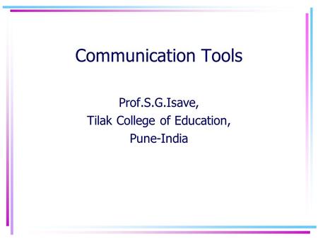 Communication Tools Prof.S.G.Isave, Tilak College of Education, Pune-India.