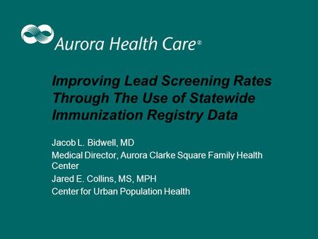 Improving Lead Screening Rates Through The Use of Statewide Immunization Registry Data Jacob L. Bidwell, MD Medical Director, Aurora Clarke Square Family.