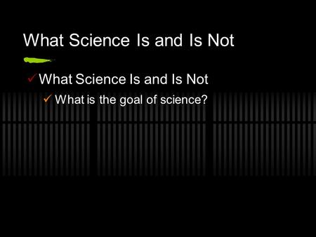 What Science Is and Is Not What is the goal of science?