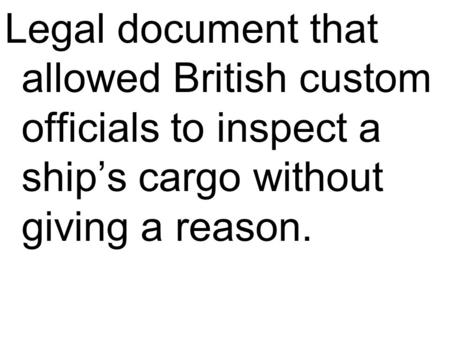 Legal document that allowed British custom officials to inspect a ship’s cargo without giving a reason.