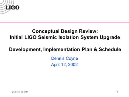 LIGO-G020169-00-M 1 Conceptual Design Review: Initial LIGO Seismic Isolation System Upgrade Development, Implementation Plan & Schedule Dennis Coyne April.