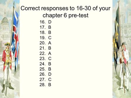 Correct responses to 16-30 of your chapter 6 pre-test 16.D 17.B 18.B 19.C 20.A 21.B 22.A 23.C 24.B 25.B 26.D 27.C 28.B.