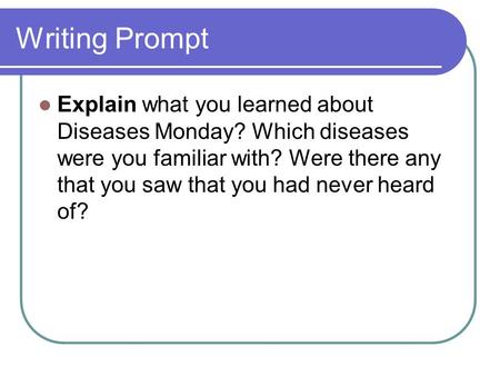 Writing Prompt Explain what you learned about Diseases Monday? Which diseases were you familiar with? Were there any that you saw that you had never heard.