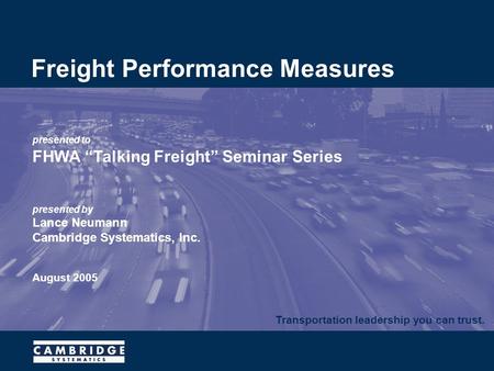 Transportation leadership you can trust. presented to FHWA “Talking Freight” Seminar Series presented by Lance Neumann Cambridge Systematics, Inc. August.