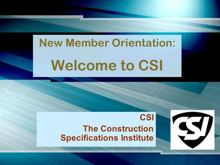 New Member Orientation: Welcome to CSI CSI The Construction Specifications Institute.
