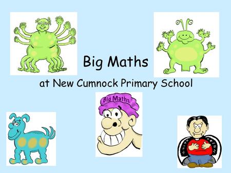 Big Maths at New Cumnock Primary School. Why Big Maths? Clear progression from year to year Common methods taught and language used throughout the school.