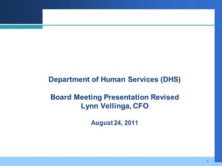 1 Department of Human Services (DHS) Board Meeting Presentation Revised Lynn Vellinga, CFO August 24, 2011.