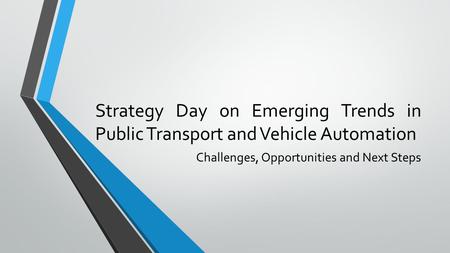 Strategy Day on Emerging Trends in Public Transport and Vehicle Automation Challenges, Opportunities and Next Steps.