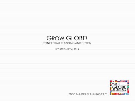 G ROW GLOBE ! CONCEPTUAL PLANNING AND DESIGN UPDATED MAY 4, 2014 PTCC MASTER PLANNING PAC.