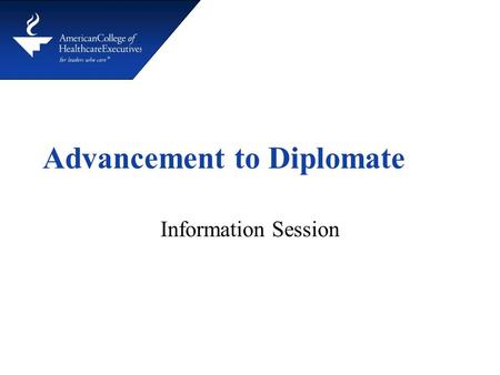 Advancement to Diplomate Information Session. Reasons for Advancing CHE ® credential is highly regarded in the healthcare field Advancement demonstrates.