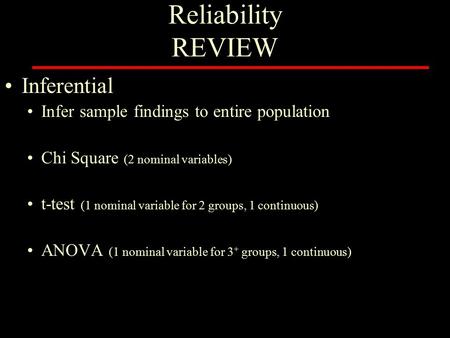 Reliability REVIEW Inferential Infer sample findings to entire population Chi Square (2 nominal variables) t-test (1 nominal variable for 2 groups, 1 continuous)