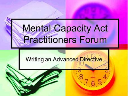 Mental Capacity Act Practitioners Forum Writing an Advanced Directive.