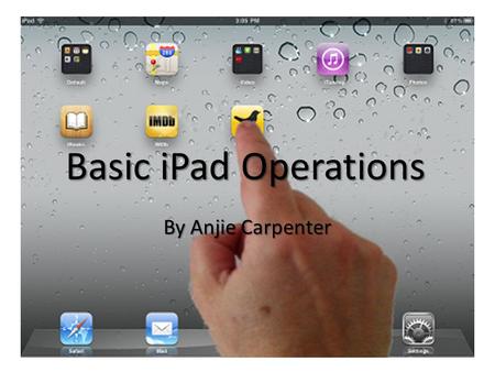 Basic iPad Operations By Anjie Carpenter. Part I: Navigating the iPad.