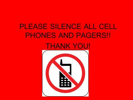PLEASE SILENCE ALL CELL PHONES AND PAGERS!! THANK YOU!