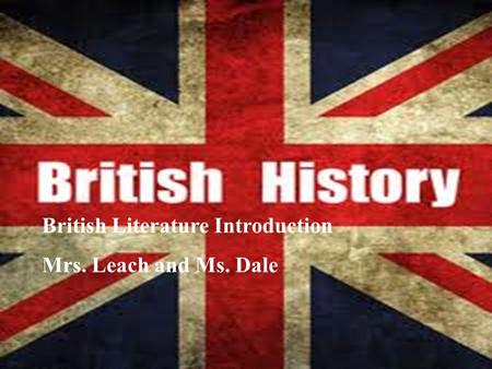 British Literature Introduction Mrs. Leach and Mr. Haynes British Literature Introduction Mrs. Leach and Ms. Dale.