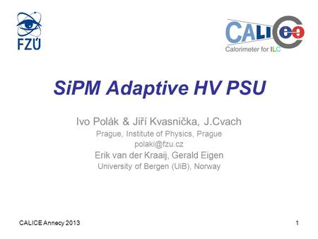 CALICE Annecy 20131 SiPM Adaptive HV PSU Ivo Polák & Jiří Kvasnička, J.Cvach Prague, Institute of Physics, Prague Erik van der Kraaij, Gerald.