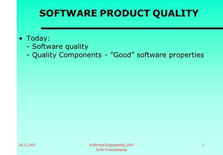 26.3.2003Software Engineering 2003 Jyrki Nummenmaa 1 SOFTWARE PRODUCT QUALITY Today: - Software quality - Quality Components - ”Good” software properties.