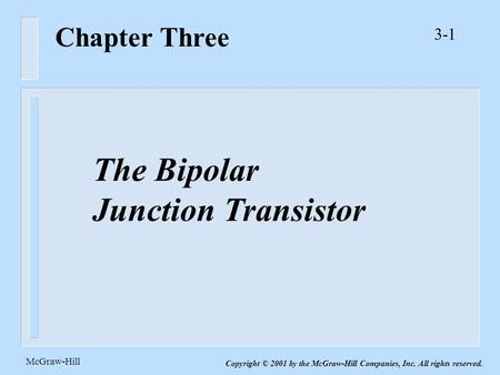 3-1 McGraw-Hill Copyright © 2001 by the McGraw-Hill Companies, Inc. All rights reserved. Chapter Three The Bipolar Junction Transistor.