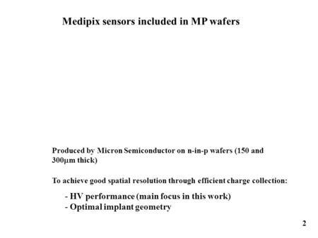 Medipix sensors included in MP wafers 2 To achieve good spatial resolution through efficient charge collection: Produced by Micron Semiconductor on n-in-p.