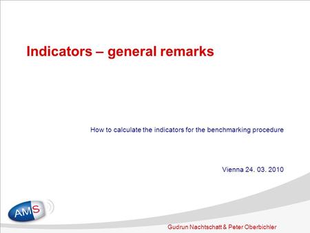 Gudrun Nachtschatt & Peter Oberbichler Indicators – general remarks How to calculate the indicators for the benchmarking procedure Vienna 24. 03. 2010.