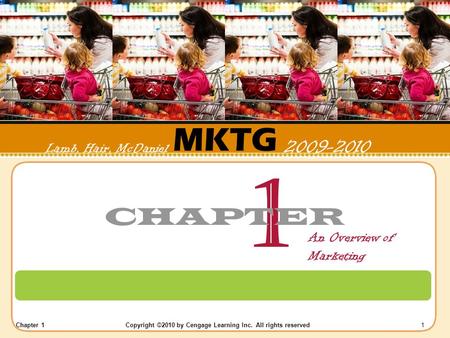 Chapter 1 Copyright ©2010 by Cengage Learning Inc. All rights reserved 1 MKTG Lamb, Hair, McDaniel 2009-2010 1 CHAPTER An Overview of Marketing.