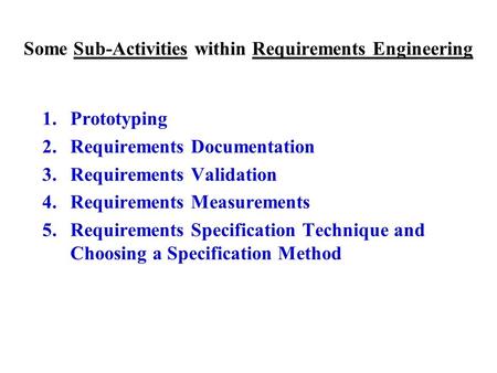 Some Sub-Activities within Requirements Engineering 1.Prototyping 2.Requirements Documentation 3.Requirements Validation 4.Requirements Measurements 5.Requirements.