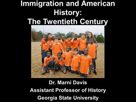 Immigration and American History: The Twentieth Century Dr. Marni Davis Assistant Professor of History Georgia State University.